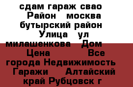 сдам гараж свао › Район ­ москва бутырский район › Улица ­ ул милашенкова › Дом ­ 12 › Цена ­ 3 000 - Все города Недвижимость » Гаражи   . Алтайский край,Рубцовск г.